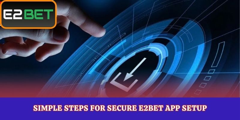 Simple Steps for Secure E2Bet App Setup