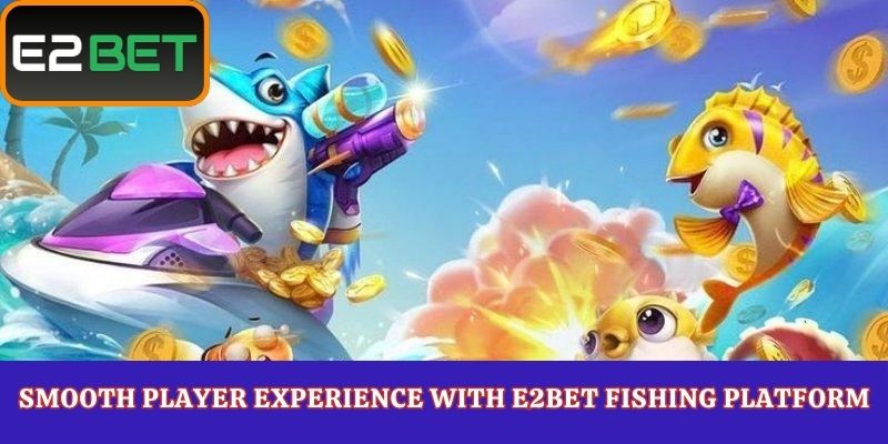 Smooth Player Experience with E2Bet Fishing Platform